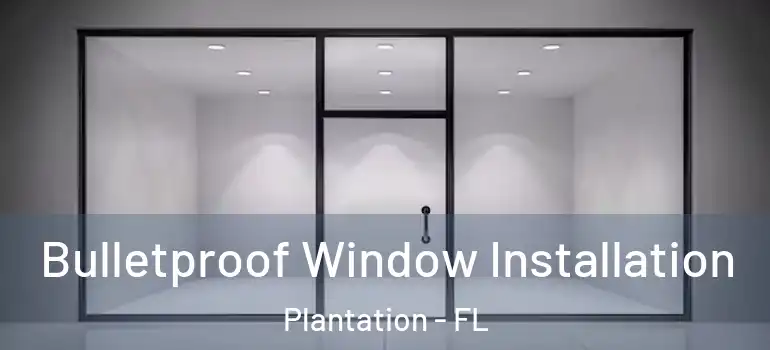  Bulletproof Window Installation Plantation - FL